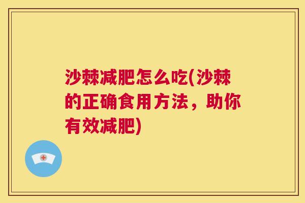 沙棘减肥怎么吃(沙棘的正确食用方法，助你有效减肥)