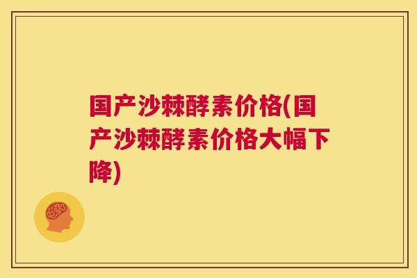 国产沙棘酵素价格(国产沙棘酵素价格大幅下降)