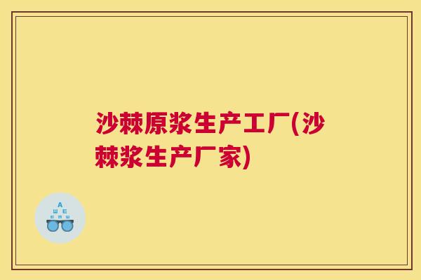 沙棘原浆生产工厂(沙棘浆生产厂家)