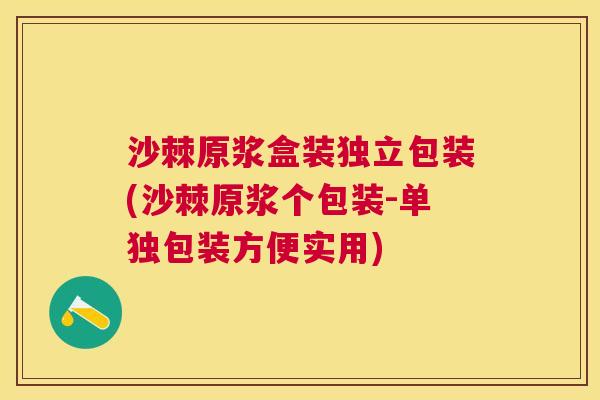 沙棘原浆盒装独立包装(沙棘原浆个包装-单独包装方便实用)