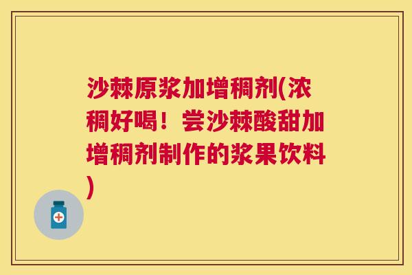 沙棘原浆加增稠剂(浓稠好喝！尝沙棘酸甜加增稠剂制作的浆果饮料)