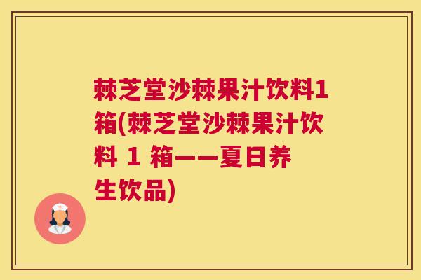 棘芝堂沙棘果汁饮料1箱(棘芝堂沙棘果汁饮料 1 箱——夏日养生饮品)