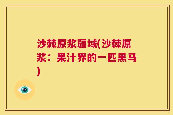 沙棘原浆疆域(沙棘原浆：果汁界的一匹黑马)