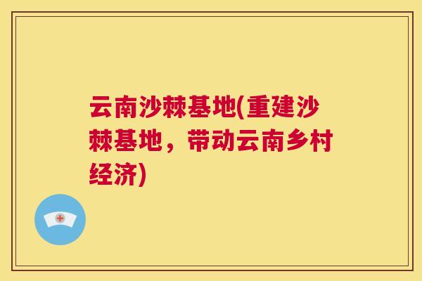 云南沙棘基地(重建沙棘基地，带动云南乡村经济)