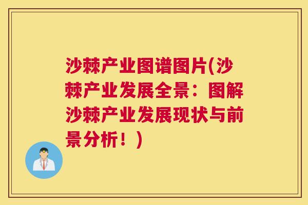 沙棘产业图谱图片(沙棘产业发展全景：图解沙棘产业发展现状与前景分析！)