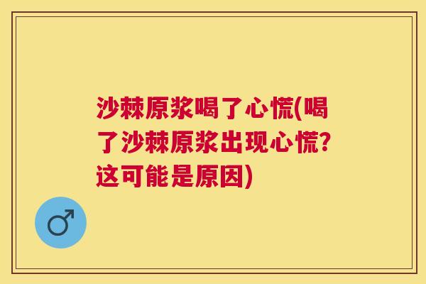 沙棘原浆喝了心慌(喝了沙棘原浆出现心慌？这可能是原因)