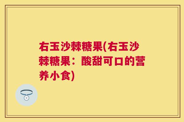 右玉沙棘糖果(右玉沙棘糖果：酸甜可口的营养小食)