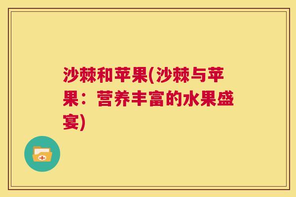 沙棘和苹果(沙棘与苹果:营养丰富的水果盛宴) 沙棘和苹果(沙棘与苹果:营养丰富的水果盛宴)