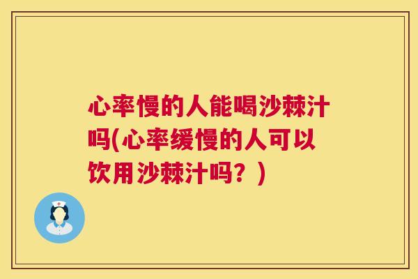 心率慢的人能喝沙棘汁吗(心率缓慢的人可以饮用沙棘汁吗？)