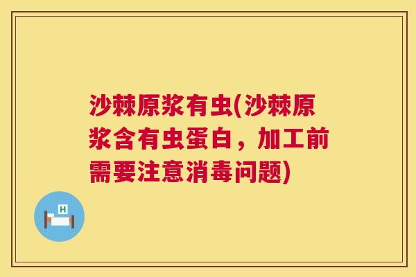 沙棘原浆有虫(沙棘原浆含有虫蛋白，加工前需要注意消毒问题)