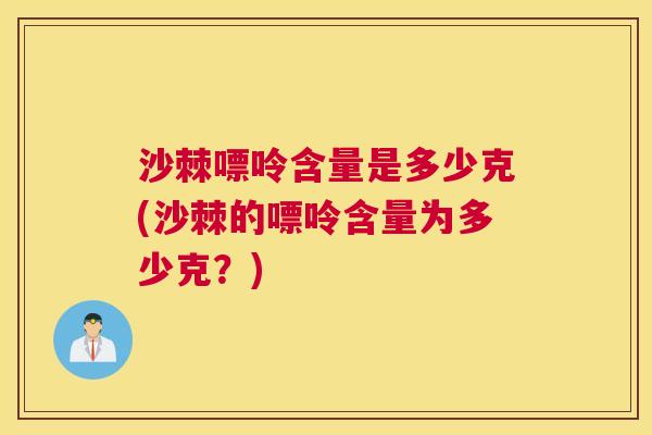 沙棘嘌呤含量是多少克(沙棘的嘌呤含量为多少克？)