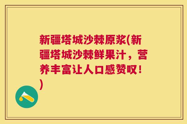 新疆塔城沙棘原浆(新疆塔城沙棘鲜果汁，营养丰富让人口感赞叹！)