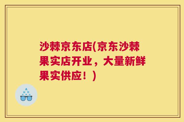 沙棘京东店(京东沙棘果实店开业，大量新鲜果实供应！)