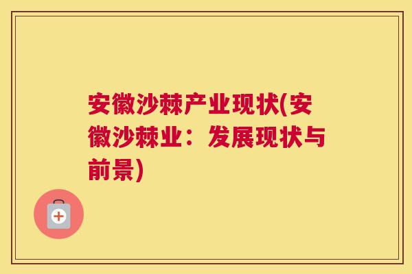 安徽沙棘产业现状(安徽沙棘业：发展现状与前景)