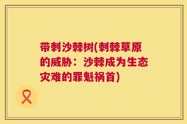 带刺沙棘树(刺棘草原的威胁：沙棘成为生态灾难的罪魁祸首)