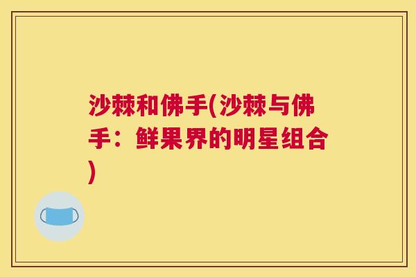 沙棘和佛手(沙棘与佛手：鲜果界的明星组合)