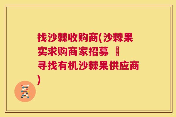 找沙棘收购商(沙棘果实求购商家招募 – 寻找有机沙棘果供应商)
