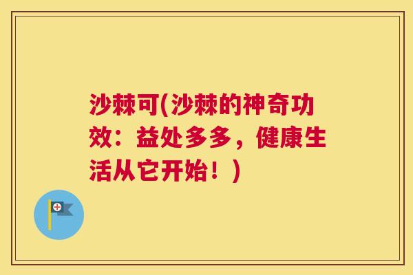 沙棘可(沙棘的神奇功效：益处多多，健康生活从它开始！)