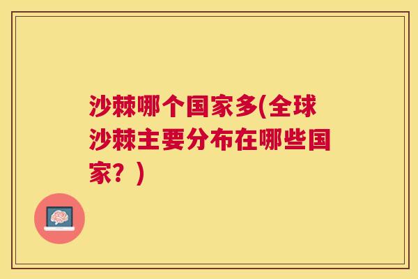 沙棘哪个国家多(全球沙棘主要分布在哪些国家？)