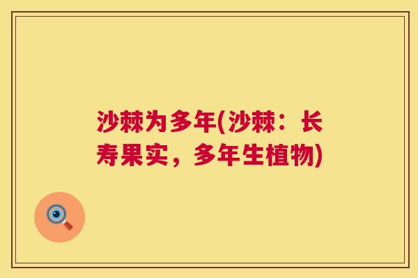 沙棘为多年(沙棘：长寿果实，多年生植物)