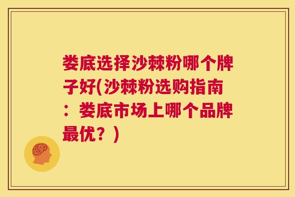 娄底选择沙棘粉哪个牌子好(沙棘粉选购指南：娄底市场上哪个品牌最优？)