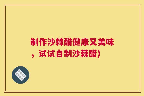 制作沙棘醋健康又美味，试试自制沙棘醋)