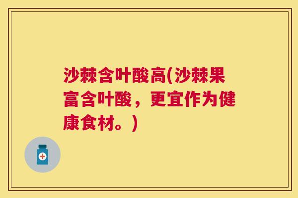 沙棘含叶酸高(沙棘果富含叶酸，更宜作为健康食材。)