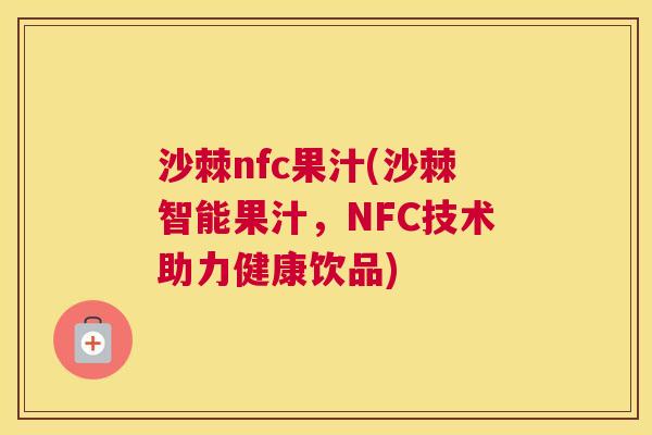 沙棘nfc果汁(沙棘智能果汁，NFC技术助力健康饮品)