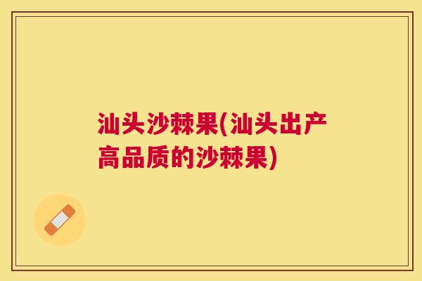 汕头沙棘果(汕头出产高品质的沙棘果)