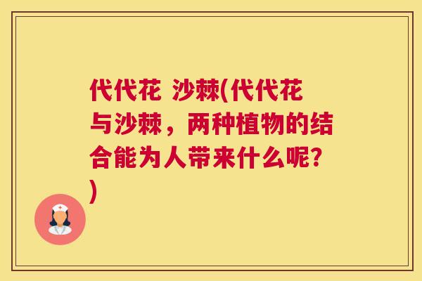 代代花 沙棘(代代花与沙棘，两种植物的结合能为人带来什么呢？)