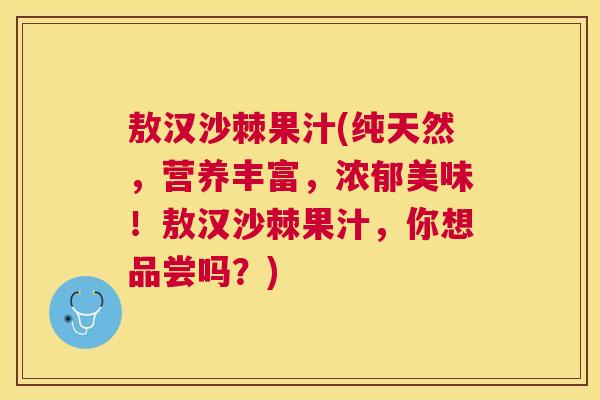 敖汉沙棘果汁(纯天然，营养丰富，浓郁美味！敖汉沙棘果汁，你想品尝吗？)