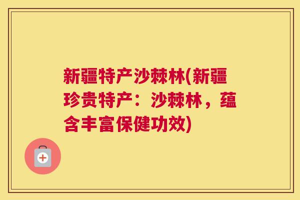 新疆特产沙棘林(新疆珍贵特产：沙棘林，蕴含丰富保健功效)
