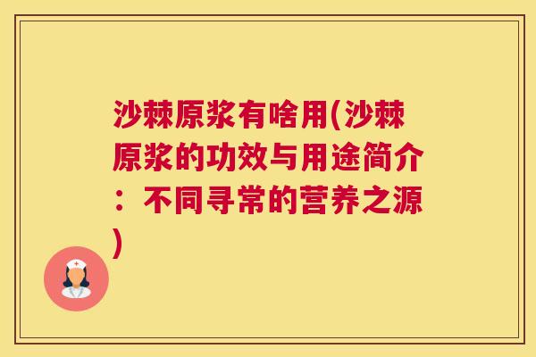 沙棘原浆有啥用(沙棘原浆的功效与用途简介：不同寻常的营养之源)