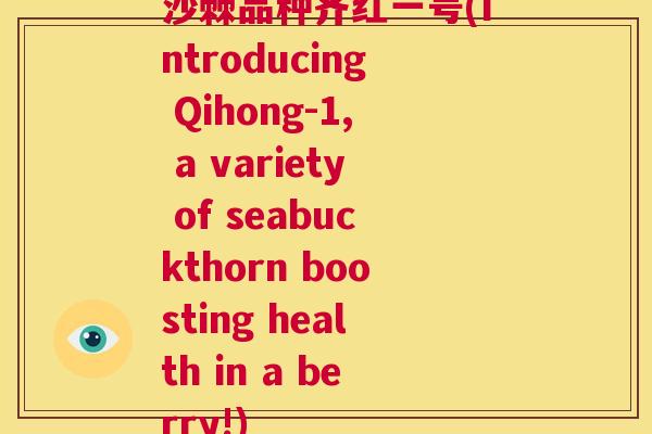 沙棘品种齐红一号(Introducing Qihong-1, a variety of seabuckthorn boosting health in a berry!)