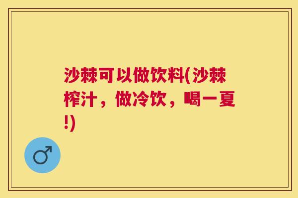 沙棘可以做饮料(沙棘榨汁,做冷饮,喝一夏!) 沙棘可以做饮料(沙棘榨汁,做冷饮,喝一夏!)