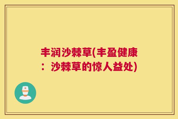 丰润沙棘草(丰盈健康：沙棘草的惊人益处)