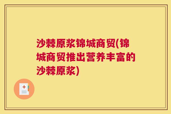 沙棘原浆锦城商贸(锦城商贸推出营养丰富的沙棘原浆)