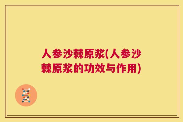 人参沙棘原浆(人参沙棘原浆的功效与作用)