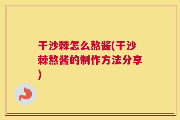 干沙棘怎么熬酱(干沙棘熬酱的制作方法分享) 干沙棘怎么熬酱(干沙棘熬酱的制作方法分享)