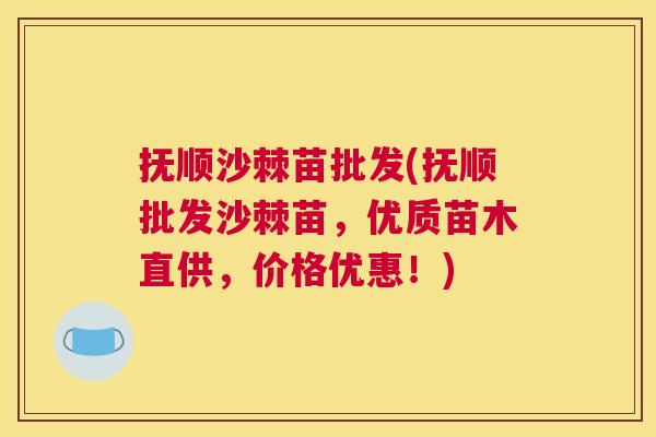 抚顺沙棘苗批发(抚顺批发沙棘苗，优质苗木直供，价格优惠！)