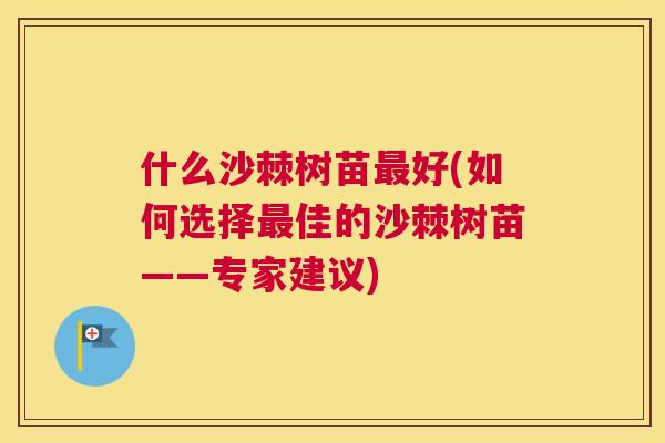 什么沙棘树苗最好(如何选择最佳的沙棘树苗——专家建议)