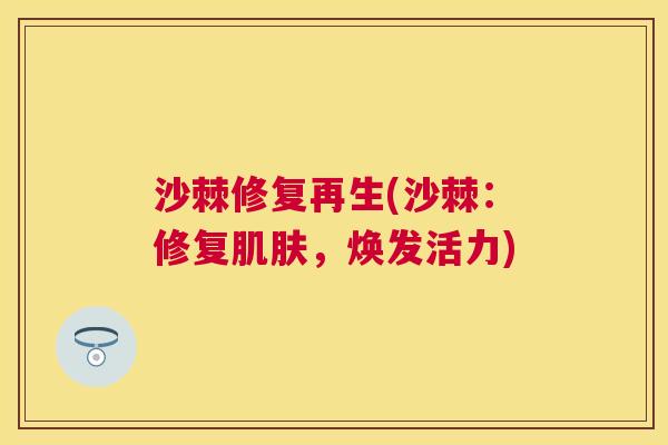 沙棘修复再生(沙棘：修复肌肤，焕发活力)