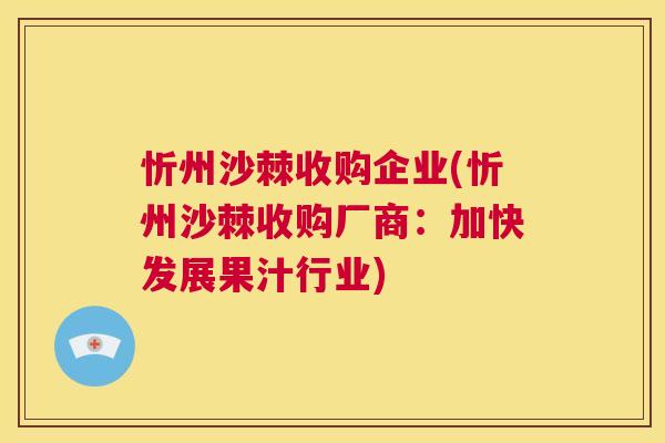 忻州沙棘收购企业(忻州沙棘收购厂商：加快发展果汁行业)
