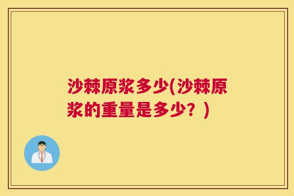 沙棘原浆多少(沙棘原浆的重量是多少？)