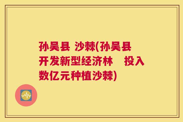 孙吴县 沙棘(孙吴县开发新型经济林　投入数亿元种植沙棘)