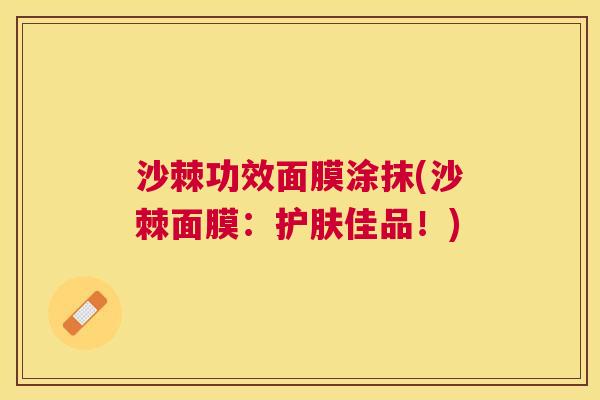 沙棘功效面膜涂抹(沙棘面膜：护肤佳品！)