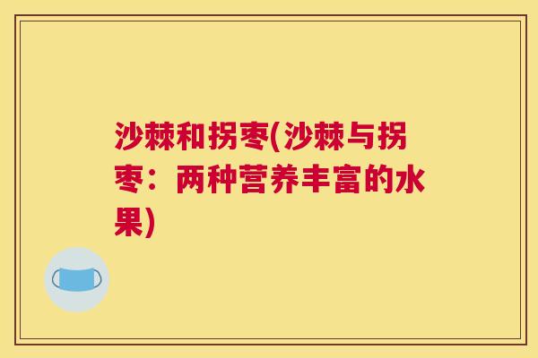 沙棘和拐枣(沙棘与拐枣：两种营养丰富的水果)