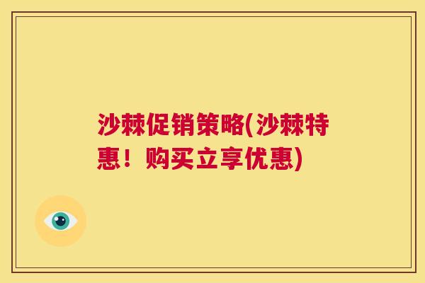 沙棘促销策略(沙棘特惠！购买立享优惠)