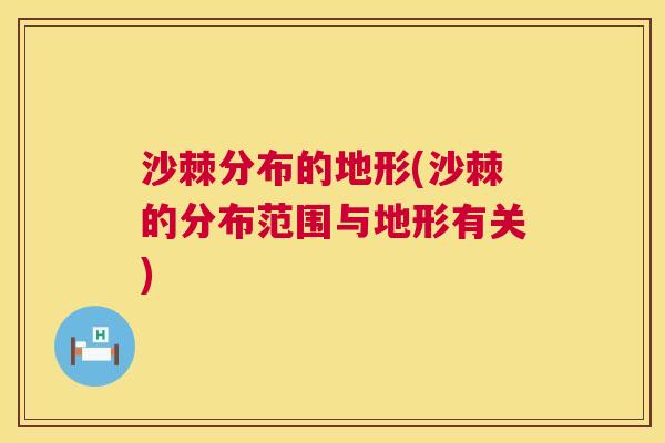沙棘分布的地形(沙棘的分布范围与地形有关)