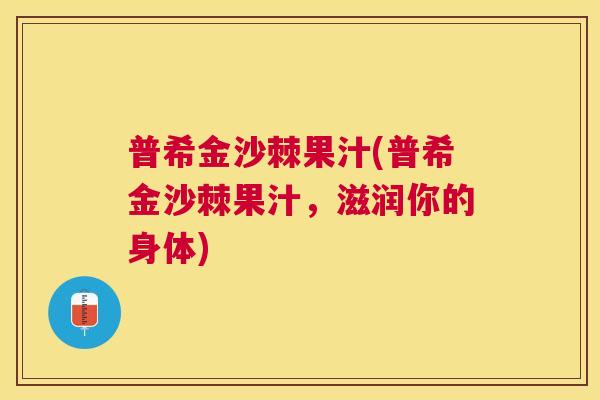 普希金沙棘果汁(普希金沙棘果汁，滋润你的身体)